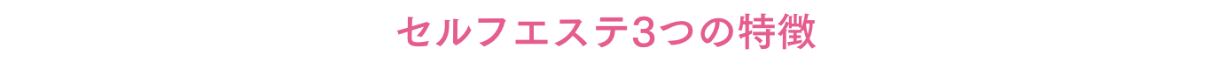 セルフエステ3つの特徴