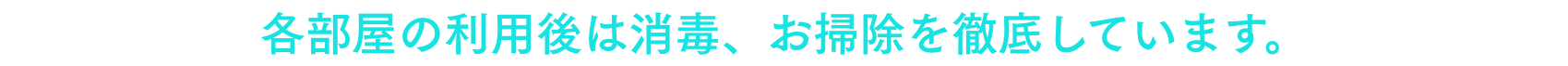各部屋の利用後は消毒、お掃除を徹底しています。