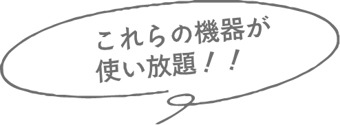 これらの機器が使い放題！！